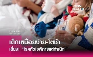 เด็กเหนื่อยง่าย-โตช้า เสี่ยง! “โรคหัวใจพิการแต่กำเนิด”