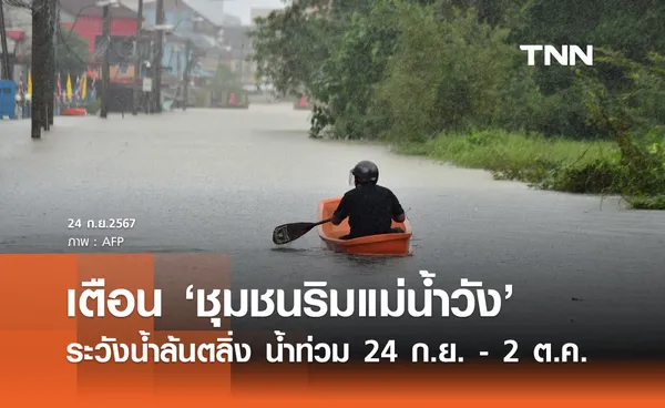 ฝนตกหนัก! เตือน ชุมชนริมแม่น้ำวัง ลำปาง-ตาก ระวังน้ำล้นตลิ่ง 24 ก.ย. - 2 ต.ค.