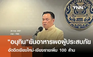 อนุทินยันอาหารพอผู้ประสบภัย  อัดฉีดเชียงใหม่-เชียงรายเพิ่มจังหวัดละ 100 ล้าน  