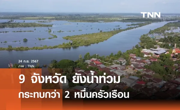 9 จังหวัด ยังน้ำท่วม กระทบกว่า 2 หมื่นครัวเรือน