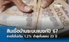 สินเชื่อบ้านระบบแบงก์ปี 67 โตต่ำสุดในรอบ 23 ปี จากปัญหาด้านรายได้-หนี้สินสูง