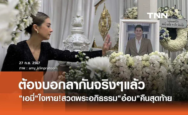 เอมี่ ใจหาย! ต้องบอกลาจริงๆแล้ว เคาะโลงบอก อ๋อม อรรคพันธ์ สวดพระอภิธรรมคืนสุดท้าย