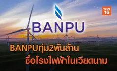 BANPUทุ่ม2พันล้าน  ซื้อโรงไฟฟ้าในเวียดนาม