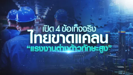 เปิด 4 ข้อเท็จจริง  ไทยขาดแคลน  “แรงงานต่างด้าวทักษะสูง”