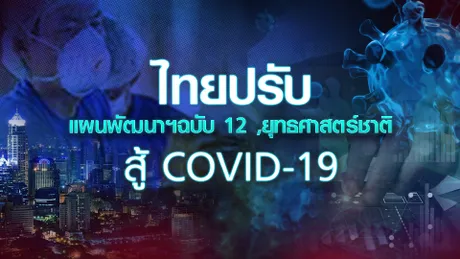 ไทยปรับแผนพัฒนาฯฉบับ 12 ,ยุทธศาสตร์ชาติ สู้ COVID-19