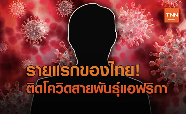 ด่วน! ไทยพบผู้ติดเชื้อโควิดสายพันธุ์แอฟริการายแรก-พร้อมเปิดไทม์ไลน์