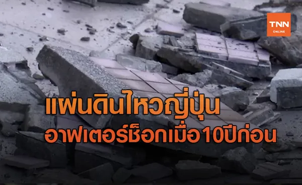 สุดผวา! แผ่นดินไหวญี่ปุ่นขนาด7.3  คืออาฟเตอร์ช็อกจาก 10 ปีก่อน