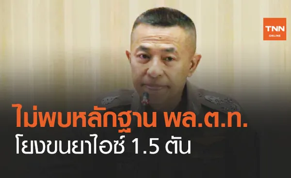 ผบ.ตร.แถลงผลสอบยืนยันไม่พบหลักฐาน พ.ต.อ. - พล.ต.ท.โยงขนยาไอซ์ 1.5 ตัน