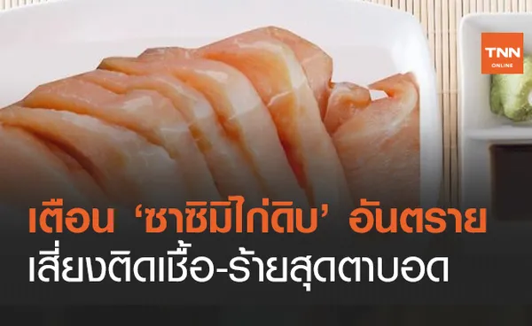 อย่าหากิน! ‘ซาซิมิไก่ดิบ’ สุดอันตรายเสี่ยงติดเชื้อ ร้ายสุดถึงขั้นตาบอด