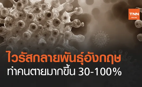 ผลวิจัยใหม่พบ ไวรัสกลายพันธุ์อังกฤษ ทำคนตายมากขึ้น 30-100%