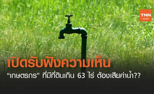 สทนช. เปิดรับฟังความเห็น กฎหมายน้ำ  เกษตรกรถือครองที่ดินเกิน 63 ไร่ ต้องเสียค่าน้ำ?