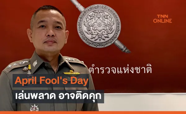 รอง โฆษก ตร. เตือน April Fool's Day เล่นพลาด อาจติดคุก