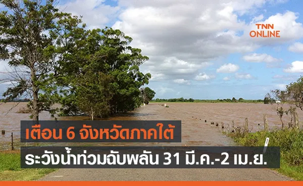 ปภ.เตือน 6 จังหวัดภาคใต้ ระวังน้ำท่วมฉับพลัน 31 มี.ค.ถึง 2 เม.ย.นี้