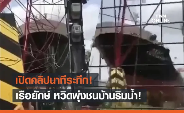 ระทึก! เรือสินค้าขนาดใหญ่หวิดพุ่งชนบ้านริมน้ำ โชคดีทิ้งสมอทัน