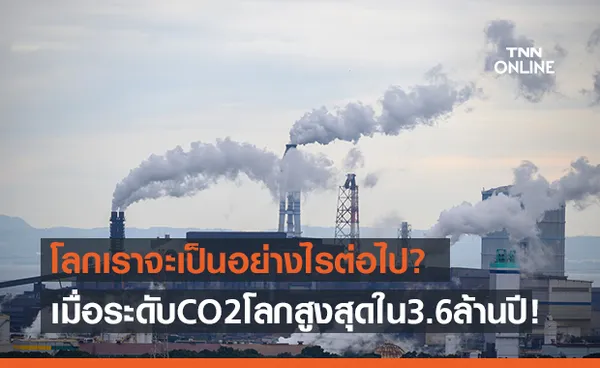 งานสำรวจจาก NOAA เผย! ระดับ CO2 สูงสุดในรอบ 3.6 ล้านปี