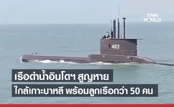 เรือดำน้ำอินโดนีเซีย สูญหายใกล้เกาะบาหลี พร้อมลูกเรือกว่า 50 คน 