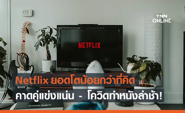 ไหงเป็นงี้? Netflix ผลประกอบการเติบโตช้าลง คาดคู่แข่งเพิ่ม-โควิดทำงานสร้างล่าช้า