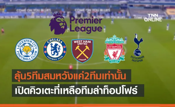 สมหวังแค่2!เปิดโปรแกรม5ทีมชิงตั๋วท็อปโฟร์ ลิเวอร์พูลไม่หนัก เลสเตอร์-เชลซีเจอหิน