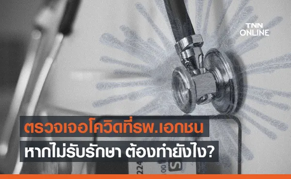 ไขข้อสงสัย ตรวจเจอโควิดที่รพ.เอกชนแล้วไม่รับรักษา ต้องทำยังไง?