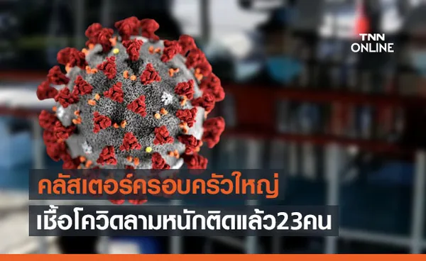 คลัสเตอร์ครอบครัวใหญ่ติดเชื้อแล้ว 23 คน พบเด็กสุดอายุแค่ 4 เดือน