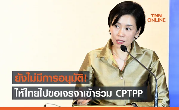 รัฐบาล แจงยังไม่มีการอนุมัติเจรจาเข้าร่วม CPTPP