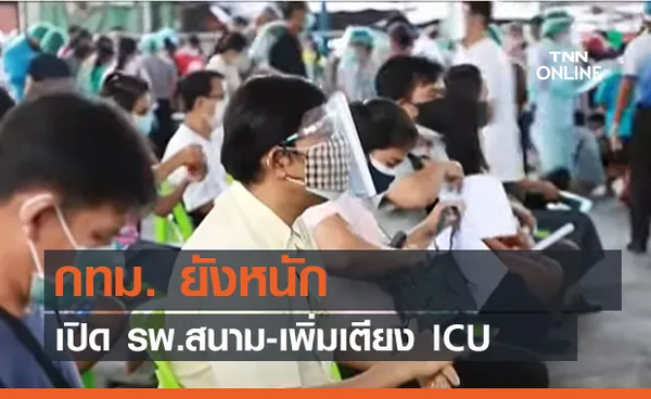 กทม. ยังหนัก เปิด รพ.สนาม-เพิ่มเตียง ICU (คลิป)