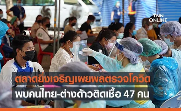 ตลาดยิ่งเจริญเผยผลตรวจโควิดพบติดเชื้อ 47 ราย