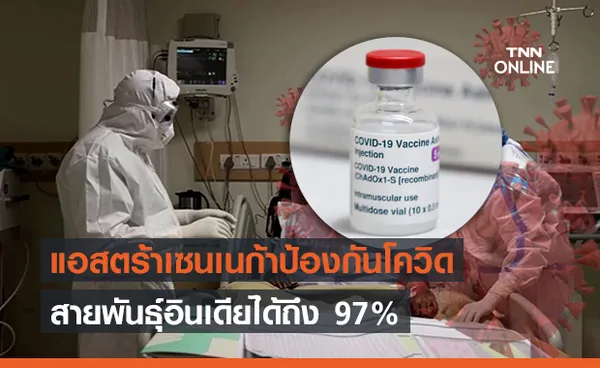 ข่าวดี! อินเดีย ชี้ แอสตร้าเซนเนก้า ป้องกันโควิดสายพันธุ์อินเดียได้ถึง 97%