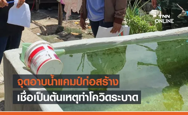 คลัสเตอร์แคมป์ก่อสร้างเชื่อจุดอาบน้ำรวมคือต้นเหตุทำโควิดระบาด