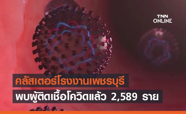 คลัสเตอร์โรงงาน เพชรบุรี ติดโควิดแล้ว 2,589 ราย