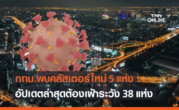 ศบค.อัปเดตคลัสเตอร์โควิด พบใหม่อีก 5 แห่ง รวมต้องเฝ้าระวัง 38 แห่ง