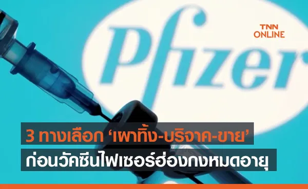 เผาทิ้ง-บริจาค-ขาย เลือกทางไหน? ก่อนวัคซีนโควิด ไฟเซอร์ ในฮ่องกงหมดอายุ