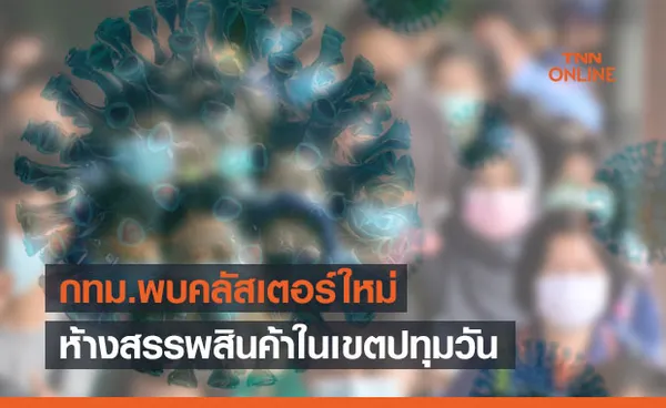 จับตา! คลัสเตอร์ใหม่ ห้างสรรพสินค้าย่านปทุมวัน ติดโควิดกว่า 100 คน