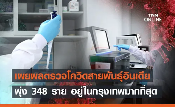 กรมวิทย์ฯ เผยผลตรวจโควิดสายพันธุ์อินเดียพุ่ง 348 ราย อยู่ในกรุงเทพมากที่สุด