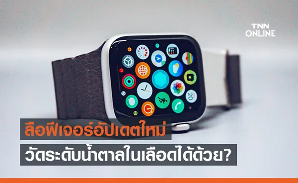 ลือ! Apple Watches รุ่นใหม่อาจมีเซ็นเซอร์ตรวจระดับน้ำตาลในเลือดและวัดอุณหภูมิร่างกายได้!