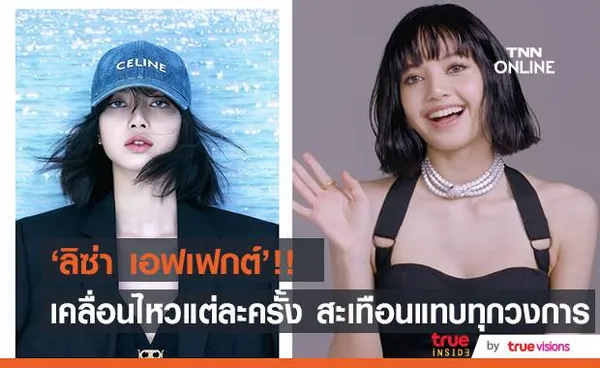 ปังฉุดไม่อยู่!! ‘ลิซ่า เอฟเฟกต์’ เคลื่อนไหวแต่ละครั้ง สะเทือนแทบทุกวงการ