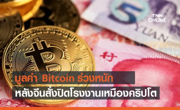 มูลค่า Bitcoin และ Ethereum ร่วงหนัก หลังจีนสั่งปิดโรงงานขุดเหมืองคริปโตหลายแห่ง