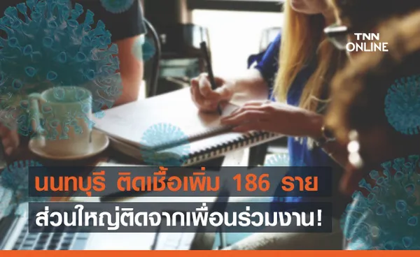 นนทบุรี พุ่งไม่หยุด! ป่วยเพิ่ม 184 ราย สาเหตุหลักติดจากที่ทำงาน