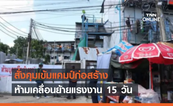 กทม.สั่งด่วน! 50 เขตคุมเข้มแคมป์ก่อสร้าง ห้ามเคลื่อนย้ายแรงงาน 15 วัน