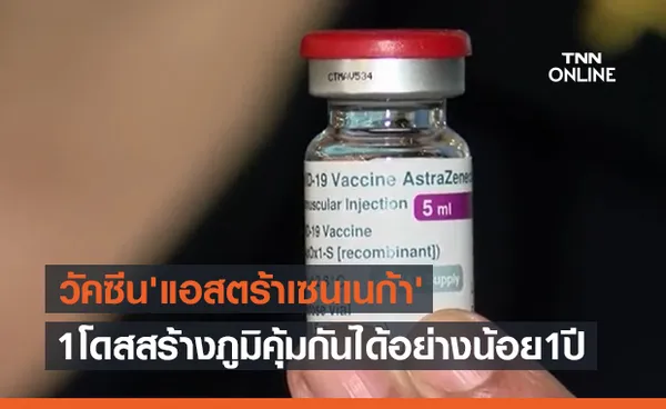 ผลศึกษาวัคซีนโควิด 'แอสตร้าเซนเนก้า' 1 โดสสร้างภูมิคุ้มกันได้อย่างน้อย 1 ปี 