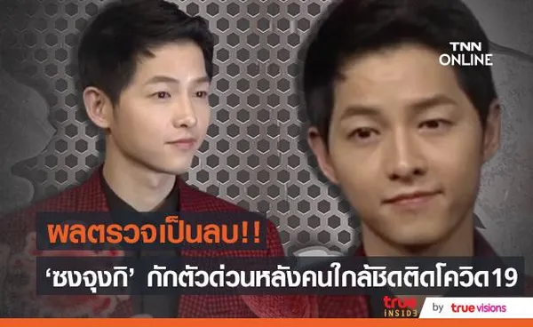 ผลตรวจเป็นลบ!! ‘ซงจุงกิ’ กักตัวทันทีหลังคนใกล้ชิดติดโควิด19