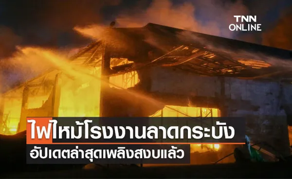 เพลิงสงบแล้ว! ประมวลภาพไฟไหม้โรงงานลาดกระบัง รอสรุปหาสาเหตุ