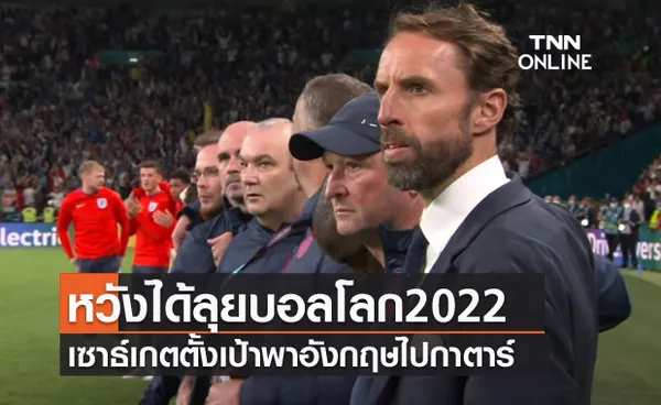 อยากไปกาตาร์!เซาธ์เกตหวังได้คุมอังกฤษลุยบอลโลก2022