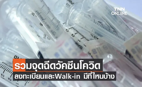 เช็กที่นี่ รวมจุดฉีดวัคซีนโควิด ทั้งแบบลงทะเบียน และ Walk-in มีที่ไหนบ้าง