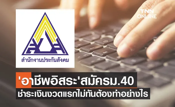 'อาชีพอิสระ' สมัครประกันสังคมม.40 แล้วชำระเงินงวดแรกไม่ทันต้องทำอย่างไร