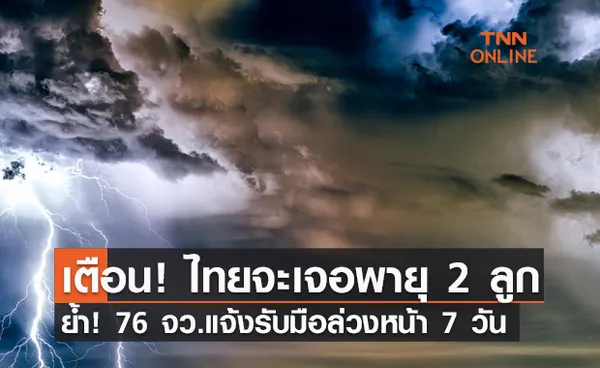 เตือน! ไทยจะเจอพายุ 2 ลูก  ย้ำ! 76 จังหวัด แจ้งชาวบ้านรับมือล่วงหน้า 7 วัน