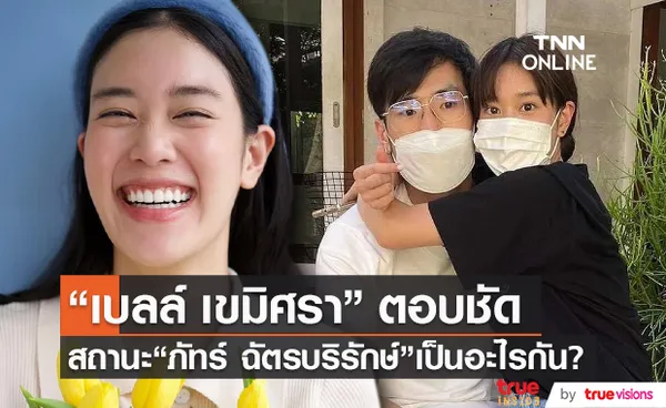 “เบลล์ เขมิศรา” เผยสถานะ “ภัทร์ ฉัตรบริรักษ์” แค่พี่น้อง (มีคลิป)