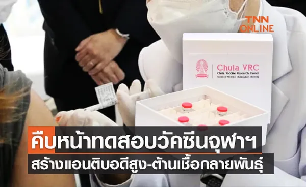 คืบหน้าทดสอบวัคซีน ChulaCOV19 ระยะที่ 1 สร้างแอนติบอดีสูงมาก ต้านโควิดกลายพันธุ์