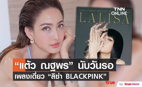 “แต้ว ณฐพร” นับวันรอ Single เดี่ยว “ลิซ่า BLACKPINK” (มีคลิป)   