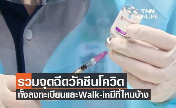 อัปเดต! รวมจุดฉีดวัคซีนโควิด-19 ทั้งลงทะเบียน และ Walk-in มีที่ไหนบ้าง